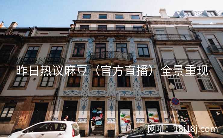 昨日热议麻豆（官方直播）全景重现