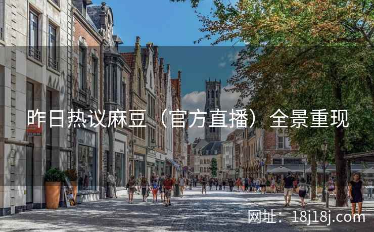 昨日热议麻豆（官方直播）全景重现