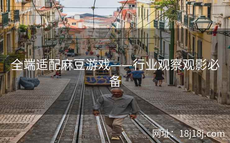 全端适配麻豆游戏——行业观察观影必备