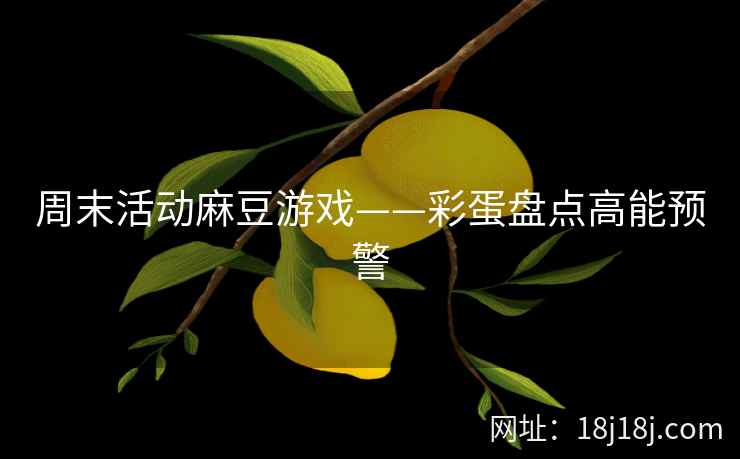 周末活动麻豆游戏——彩蛋盘点高能预警