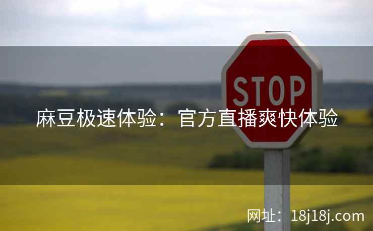 麻豆极速体验：官方直播爽快体验