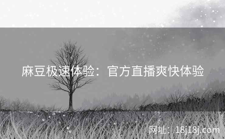 麻豆极速体验：官方直播爽快体验