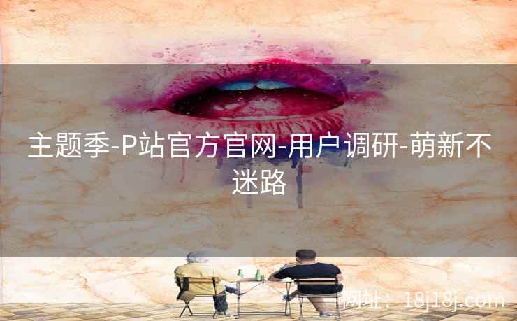 主题季-P站官方官网-用户调研-萌新不迷路