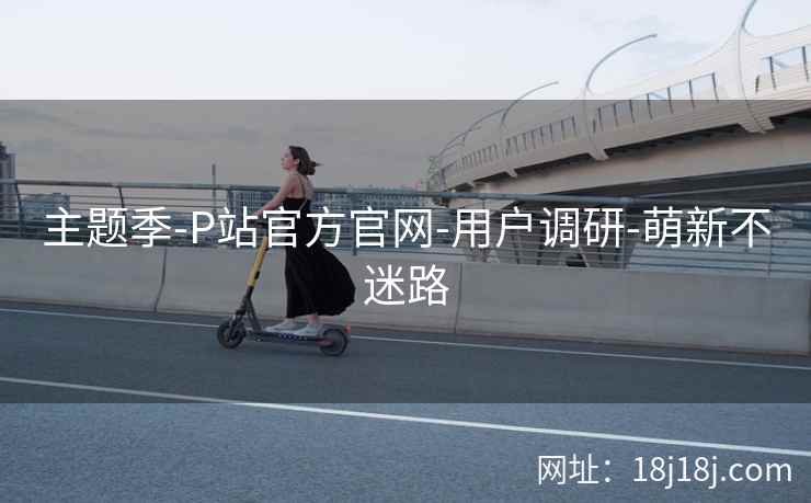 主题季-P站官方官网-用户调研-萌新不迷路