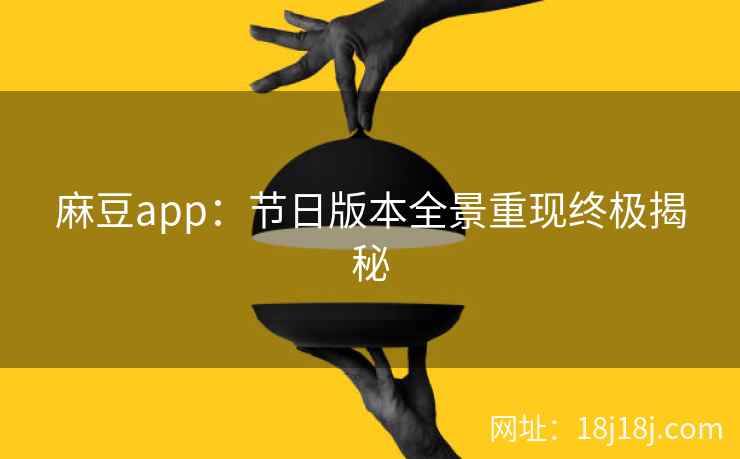 麻豆app：节日版本全景重现终极揭秘