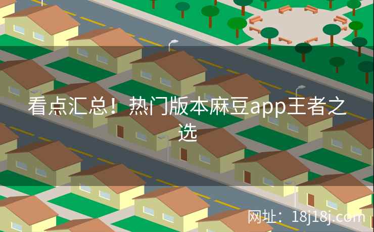 看点汇总！热门版本麻豆app王者之选
