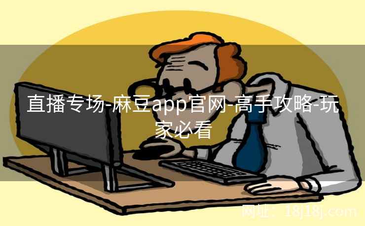 直播专场-麻豆app官网-高手攻略-玩家必看