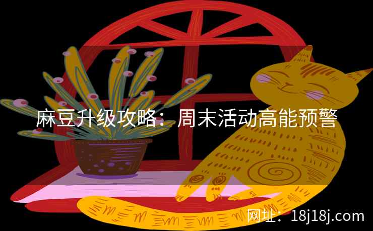 麻豆升级攻略：周末活动高能预警