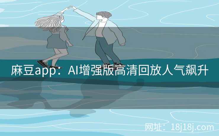 麻豆app：AI增强版高清回放人气飙升