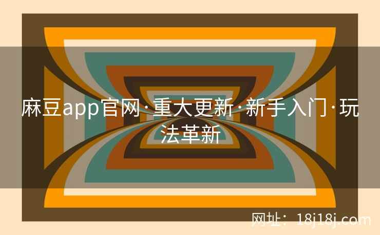 麻豆app官网·重大更新·新手入门·玩法革新