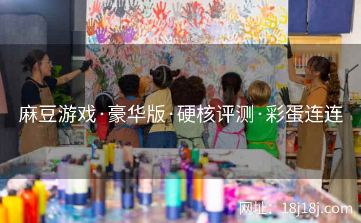 麻豆游戏·豪华版·硬核评测·彩蛋连连