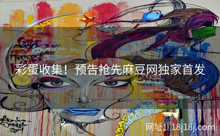 彩蛋收集！预告抢先麻豆网独家首发