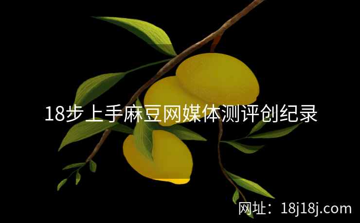 18步上手麻豆网媒体测评创纪录