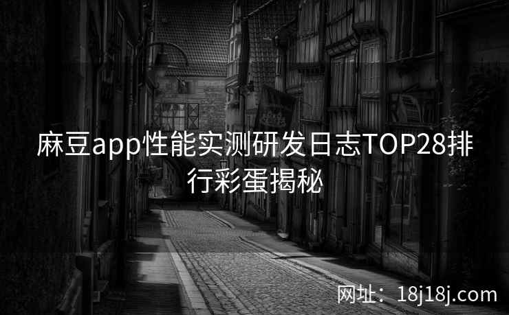 麻豆app性能实测研发日志TOP28排行彩蛋揭秘