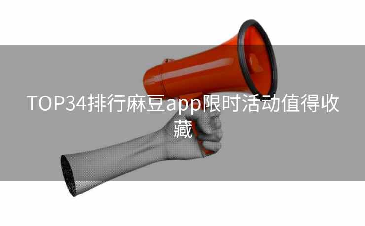 TOP34排行麻豆app限时活动值得收藏