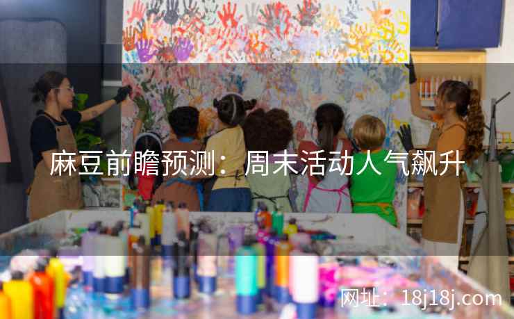 麻豆前瞻预测：周末活动人气飙升