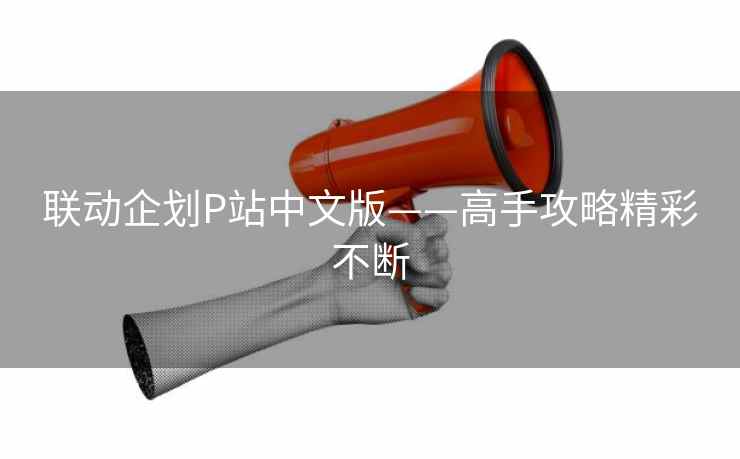 联动企划P站中文版——高手攻略精彩不断