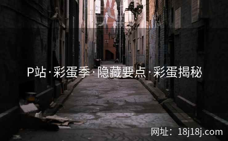 P站·彩蛋季·隐藏要点·彩蛋揭秘