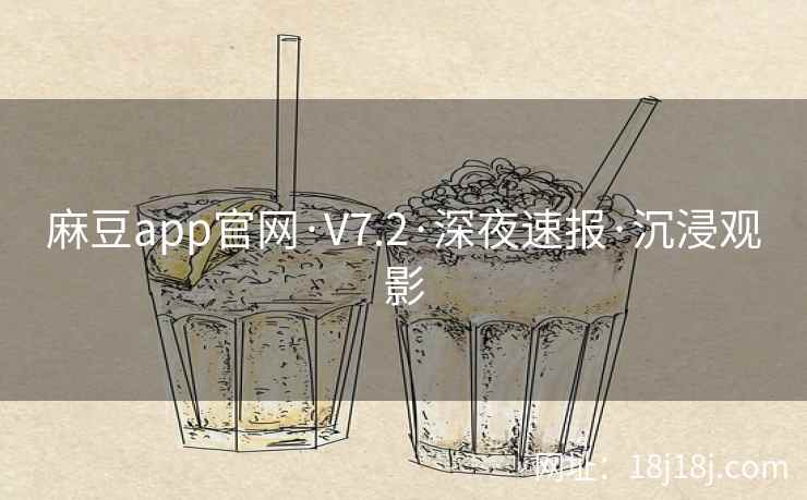 麻豆app官网·V7.2·深夜速报·沉浸观影