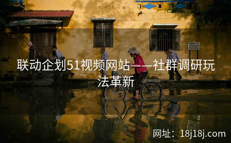 联动企划51视频网站——社群调研玩法革新