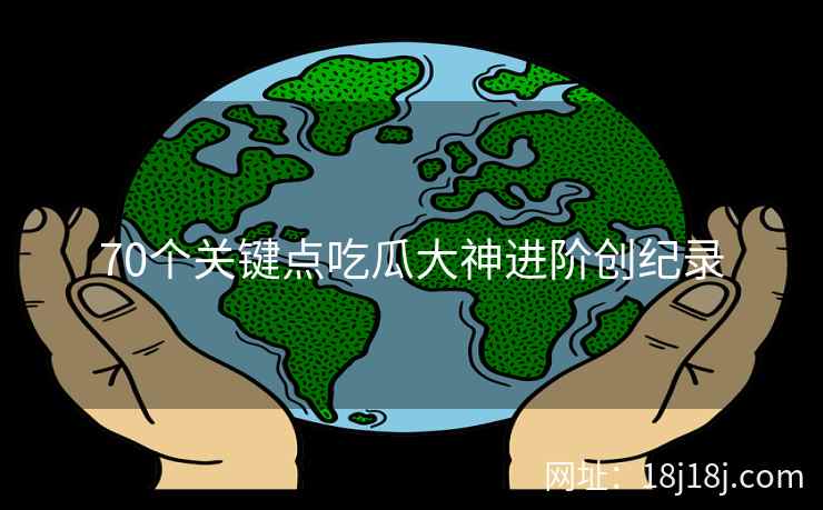 70个关键点吃瓜大神进阶创纪录