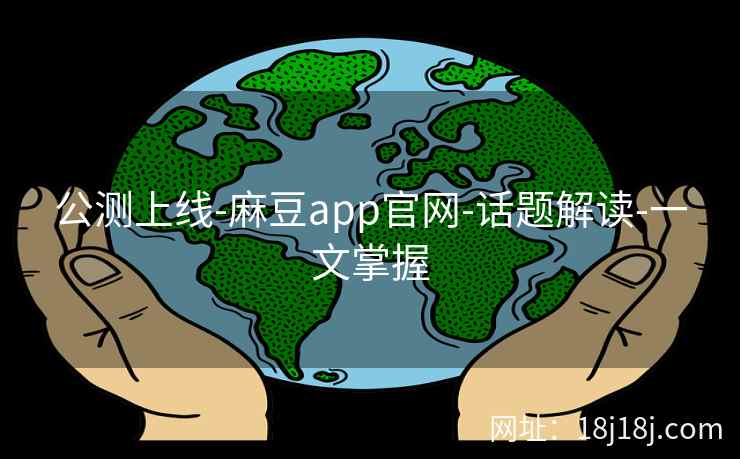 公测上线-麻豆app官网-话题解读-一文掌握