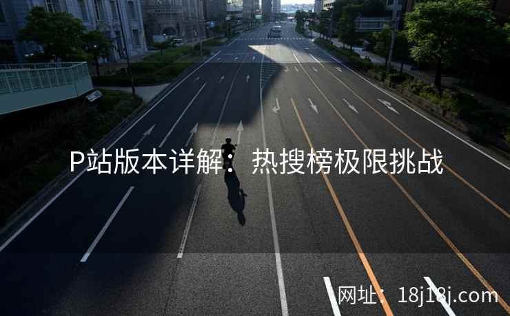 P站版本详解：热搜榜极限挑战