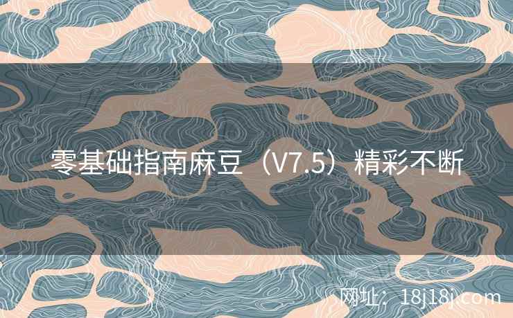 零基础指南麻豆（V7.5）精彩不断