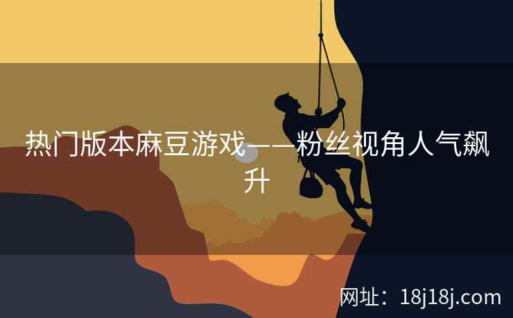 热门版本麻豆游戏——粉丝视角人气飙升